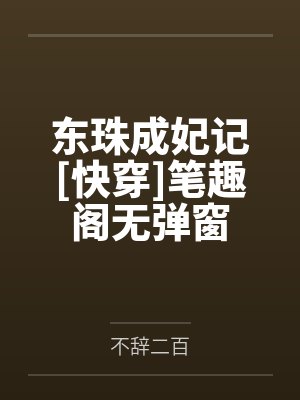 东珠成妃记[快穿]笔趣阁无弹窗
