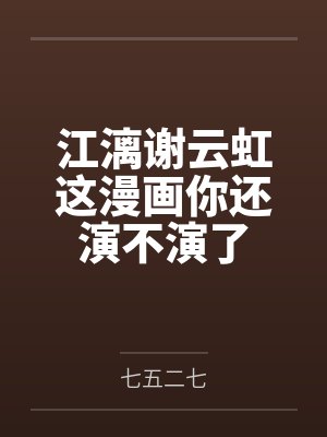 江漓谢云虹这漫画你还演不演了