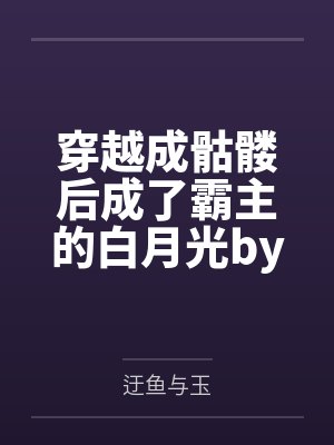 穿越成骷髅后成了霸主的白月光by迂鱼与玉