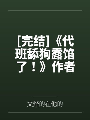 [完结]《代班舔狗露馅了！》作者：璩（np）