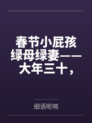 春节小屁孩绿母绿妻——大年三十,来我家拜年的熊孩子侄子把我慈祥温柔的爆乳妈妈、温柔的肥臀老婆都打桩成