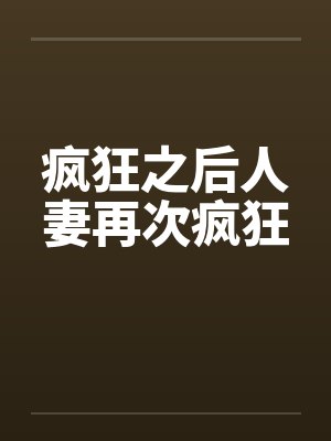 疯狂之后人妻再次疯狂