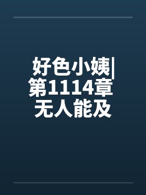 好色小姨|第1114章 无人能及