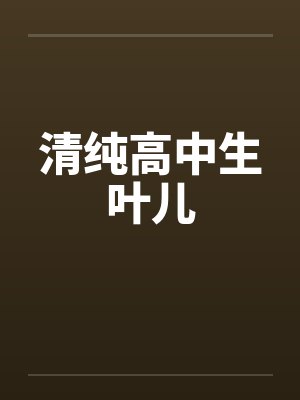 清纯高中生叶儿