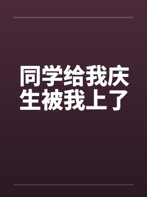 同学给我庆生被我上了