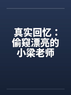 真实回忆：偷窥漂亮的小梁老师