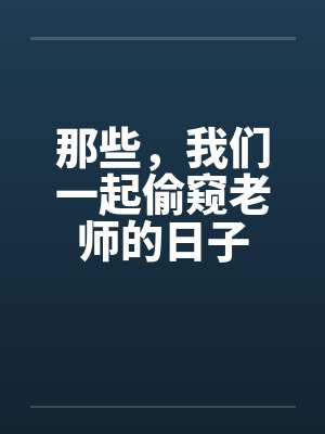 那些，我们一起偷窥老师的日子