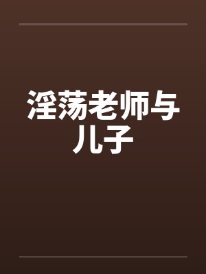 淫荡老师与儿子
