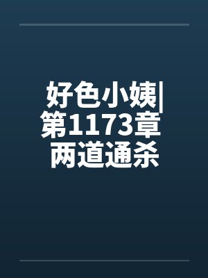 好色小姨|第1173章 两道通杀