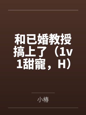 和已婚教授搞上了（1v1甜寵，H）笔趣阁无弹窗