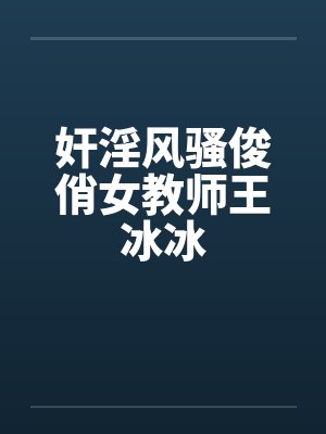 奸淫风骚俊俏女教师王冰冰