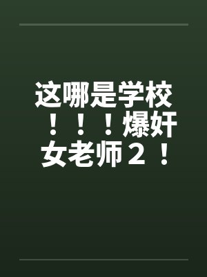 这哪是学校！！！爆奸女老师２！！！
