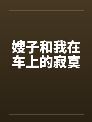 嫂子和我在车上的寂寞