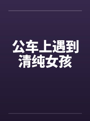 公车上遇到清纯女孩