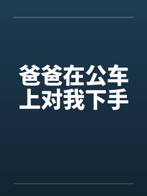爸爸在公车上对我下手