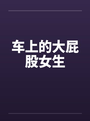 车上的大屁股女生