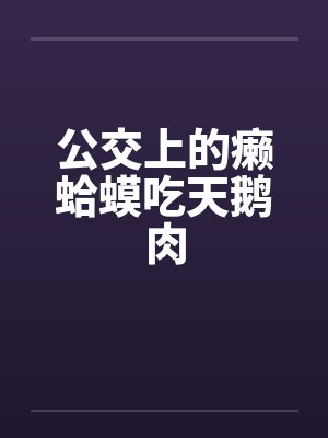 公交上的癞蛤蟆吃天鹅肉