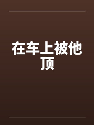 在车上被他顶