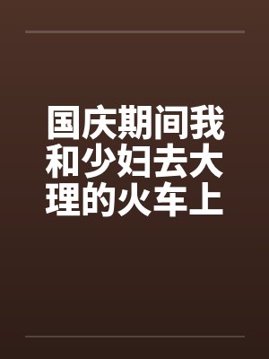 国庆期间我和少妇去大理的火车上