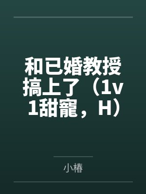 和已婚教授搞上了（1v1甜寵，H）笔趣阁无弹窗