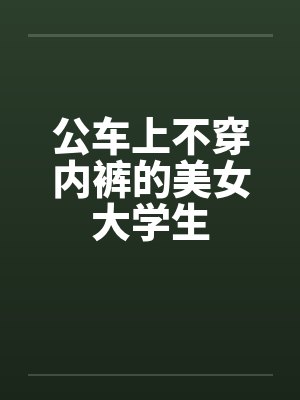公车上不穿内裤的美女大学生