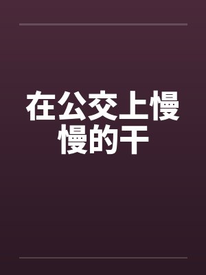 在公交上慢慢的干