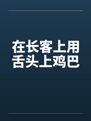在长客上用舌头上鸡巴