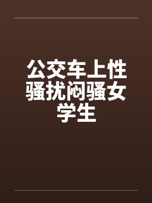 公交车上性骚扰闷骚女学生