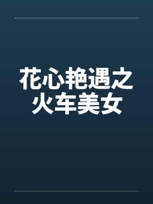 花心艳遇之火车美女