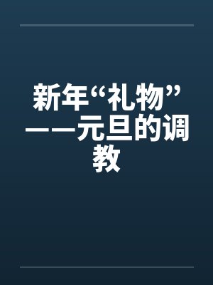 新年“礼物”——元旦的调教