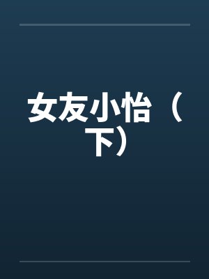 女友小怡（下）