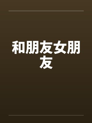 和朋友女朋友