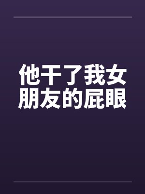他干了我女朋友的屁眼