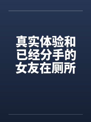 真实体验和已经分手的女友在厕所偷情
