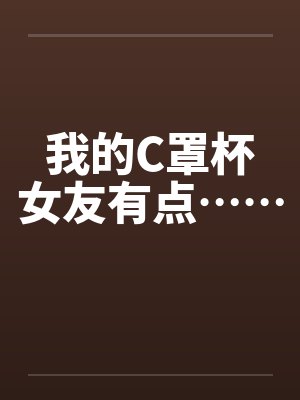 我的C罩杯女友有点……