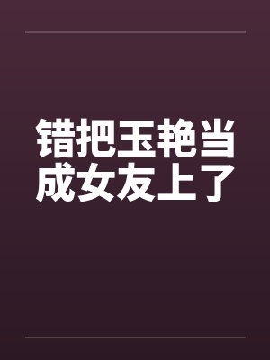 错把玉艳当成女友上了