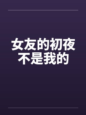 女友的初夜不是我的