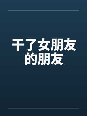 干了女朋友的朋友