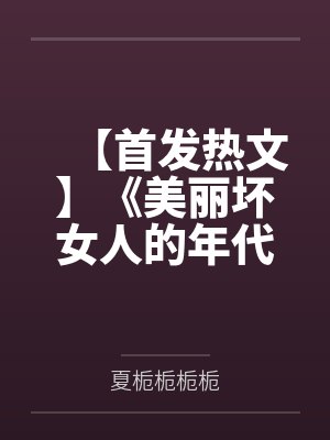 【首发热文】《美丽坏女人的年代快穿之旅》夏栀栀