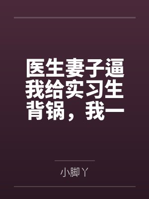 医生妻子逼我给实习生背锅,我一个证据让他俩各判十年