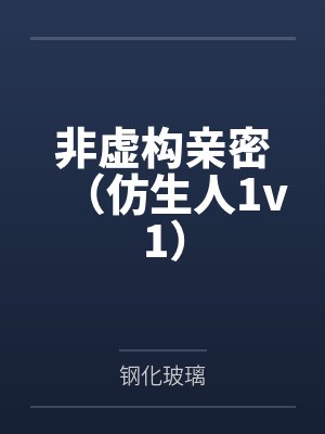 徐致徐黛非虚构亲密（仿生人1v1）