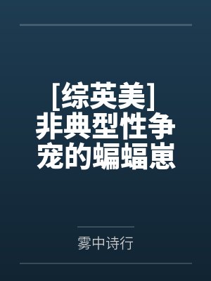[综英美] 非典型性争宠的蝙蝠崽by雾中诗行