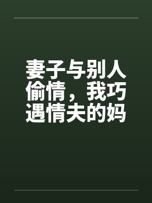 妻子与别人偷情，我巧遇情夫的妈妈