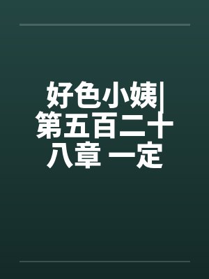 好色小姨|第五百二十八章 一定是这样了