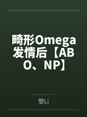 畸形Omega发情后【ABO、NP】