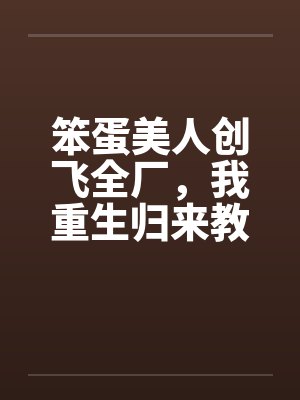 笨蛋美人创飞全厂，我重生归来教她做人