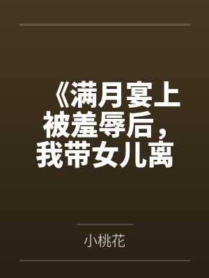 《满月宴上被羞辱后，我带女儿离开渣男》