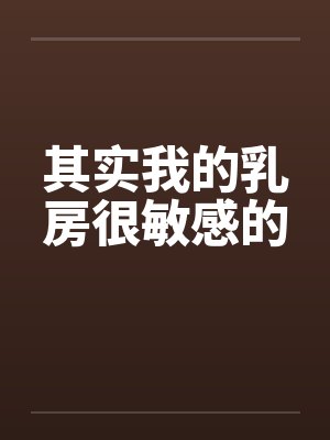 其实我的乳房很敏感的