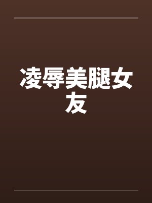 凌辱美腿女友