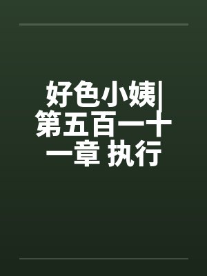 好色小姨|第五百一十一章 执行任务吧